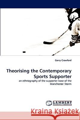 Theorising the Contemporary Sports Supporter MR Garry Crawford (University of Salford Manchester UK) 9783838359762 LAP Lambert Academic Publishing - książka