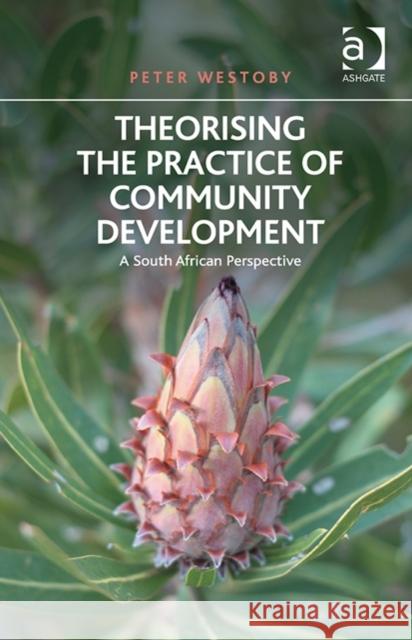 Theorising the Practice of Community Development: A South African Perspective Peter Westoby   9781472423092 Ashgate Publishing Limited - książka