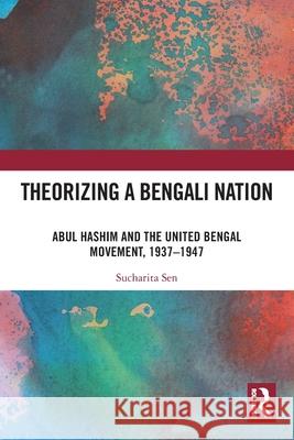 Theorizing a Bengali Nation: Abul Hashim and the United Bengal Movement, 1937–1947 Sucharita Sen 9781032587295 Routledge India - książka