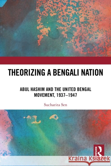 Theorizing a Bengali Nation: Abul Hashim and the United Bengal Movement, 1937–1947 Sucharita Sen 9781032587295 Routledge India - książka