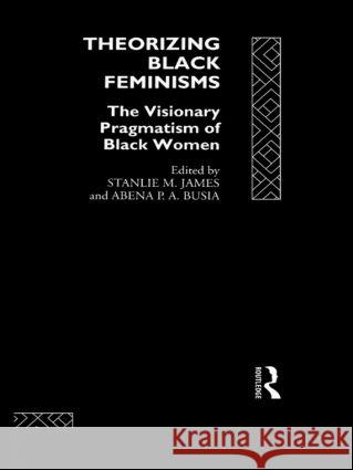 Theorizing Black Feminisms : The Visionary Pragmatism of Black Women Stanlie M. James Abena P. A. Busia 9780415073363 Routledge - książka