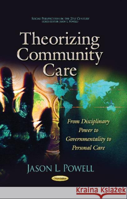 Theorizing Community Care: From Disciplinary Power to Governmentality to Personal Care Jason L Powell 9781629485324 Nova Science Publishers Inc - książka