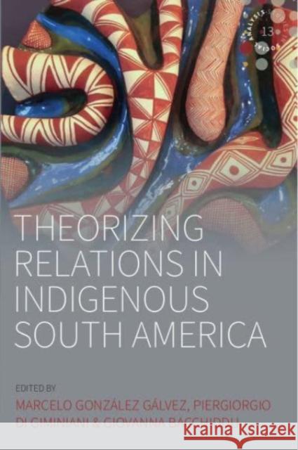 Theorizing Relations in Indigenous South America: Edited by Marcelo González Gálvez, Piergiogio Di Giminiani and Giovanna Bacchiddu Gálvez, Marcelo González 9781800733305 Berghahn Books - książka
