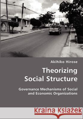 Theorizing Social Structure- Governance Mechanisms of Social and Economic Organizations Akihiko Hirose 9783836422147 VDM Verlag - książka