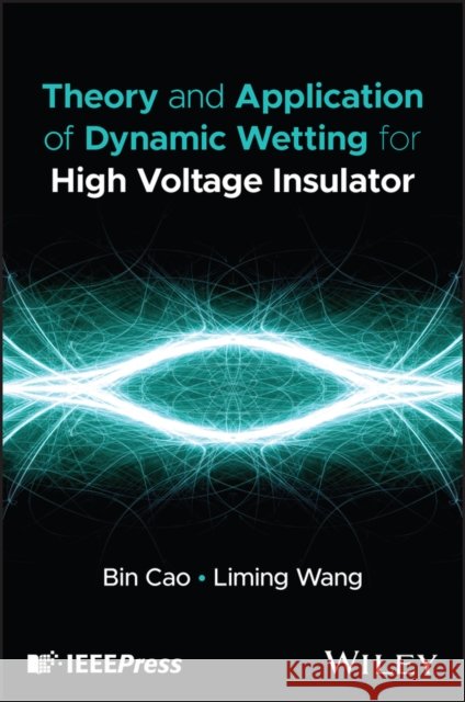 Theory and Application of Dynamic Wetting for High Voltage Insulator Bin Cao Liming Wang 9781394385157 Wiley-IEEE Press - książka