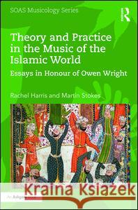 Theory and Practice in the Music of the Islamic World: Essays in Honour of Owen Wright Owen Wright Rachel Harris Martin Stokes 9781138218314 Routledge - książka