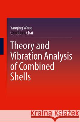 Theory and Vibration Analysis of Combined Shells Yanqing Wang Qingdong Chai 9789819571161 Springer - książka