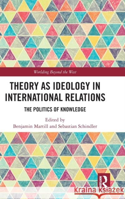 Theory as Ideology in International Relations: The Politics of Knowledge Benjamin Martill Sebastian Schindler 9780367074944 Routledge - książka