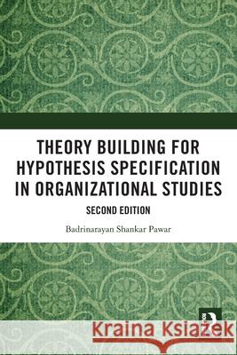 Theory Building for Hypothesis Specification in Organizational Studies Badrinarayan Shankar (Professor, National Institute of Bank Management, Pune, Maharashtra, India) Pawar 9781032828763 Routledge India - książka