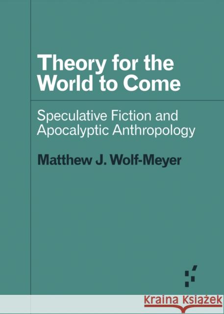 Theory for the World to Come: Speculative Fiction and Apocalyptic Anthropology Matthew J. Wolf-Meyer 9781517907808 University of Minnesota Press - książka