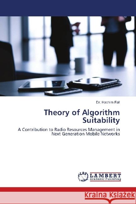 Theory of Algorithm Suitability : A Contribution to Radio Resources Management in Next Generation Mobile Networks Fall, Hachim 9786139905270 LAP Lambert Academic Publishing - książka