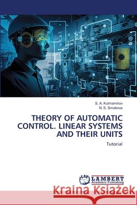 Theory of Automatic Control. Linear Systems and Their Units S. A. Kulmamirov N. S. Smakova 9786207805396 LAP Lambert Academic Publishing - książka