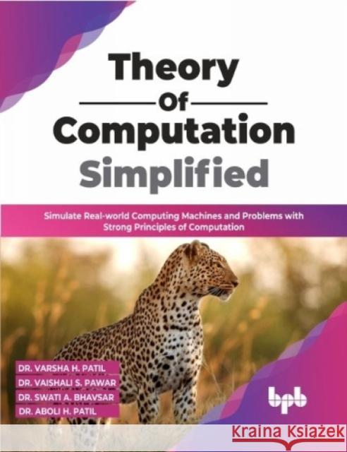 Theory of Computation Simplified: Simulate Real-world Computing Machines and Problems with Strong Principles of Computation Dr. Varsha H. Patil Dr. Vaishali S. Pawar 9789355510648 BPB Publications - książka