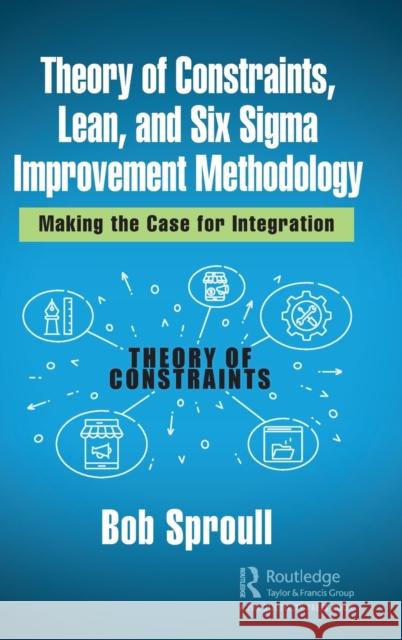 Theory of Constraints, Lean, and Six SIGMA Improvement Methodology: Making the Case for Integration Bob Sproull 9780367247096 Productivity Press - książka