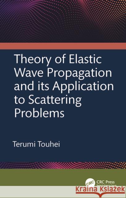 Theory of Elastic Wave Propagation and its Application to Scattering Problems Terumi (Tokyo University of Science, Japan) Touhei 9781032170770 Taylor & Francis Ltd - książka
