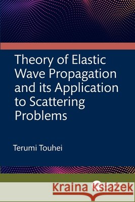 Theory of Elastic Wave Propagation and its Application to Scattering Problems Terumi (Tokyo University of Science, Japan) Touhei 9781032170787 Taylor & Francis Ltd - książka