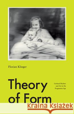 Theory of Form: Gerhard Richter and Art in the Pragmatist Age Klinger, Florian 9780226347158 The University of Chicago Press - książka