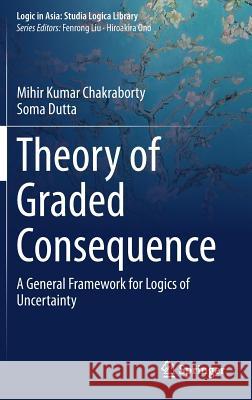 Theory of Graded Consequence: A General Framework for Logics of Uncertainty Chakraborty, Mihir Kumar 9789811388941 Springer - książka