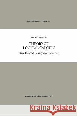 Theory of Logical Calculi: Basic Theory of Consequence Operations Wójcicki, Ryszard 9789401569446 Springer - książka