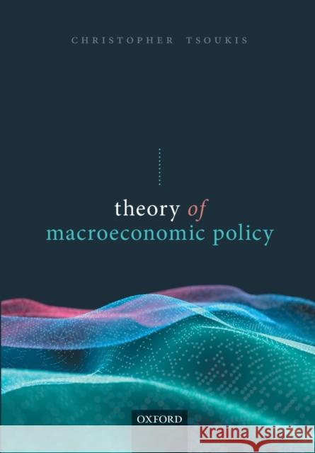 Theory of Macroeconomic Policy Christopher (Senior Lecturer in Economics, Senior Lecturer in Economics, Keele University) Tsoukis 9780198825388 Oxford University Press - książka