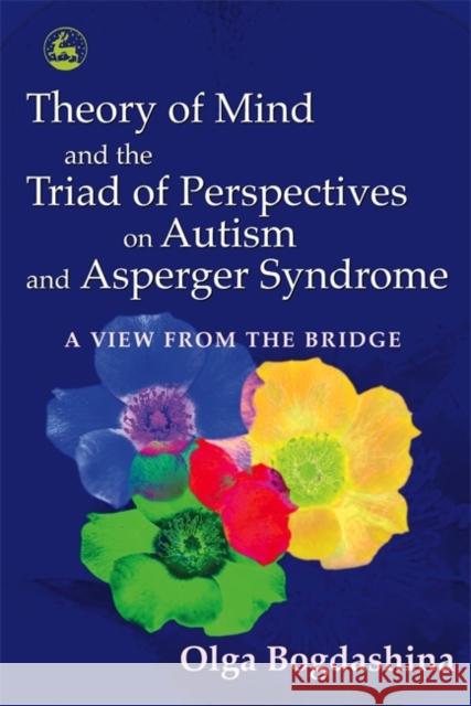 Theory of Mind and the Triad of Perspectives on Autism and Asperger Syndrome: A View from the Bridge Bogdashina, Olga 9781843103615  - książka