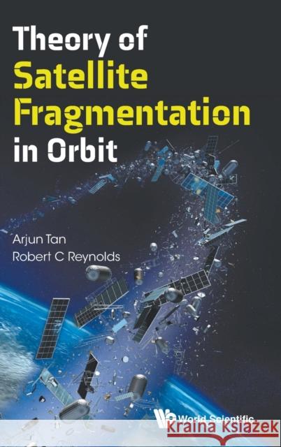 Theory of Satellite Fragmentation in Orbit Arjun Tan Robert C. Reynolds 9789811208553 World Scientific Publishing Company - książka