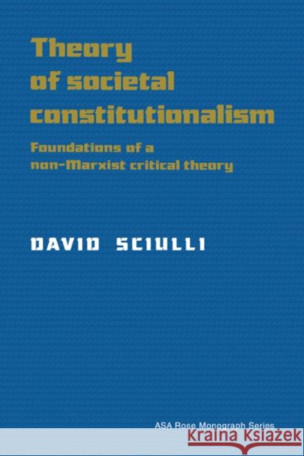 Theory of Societal Constitutionalism: Foundations of a Non-Marxist Critical Theory Sciulli, David 9780521410403 Cambridge University Press - książka