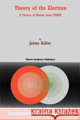 Theory of the Electron: A Theory of Matter from Start Keller, J. 9781402003554 Kluwer Academic Publishers - książka