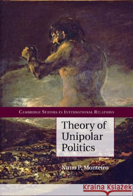 Theory of Unipolar Politics Nuno P. Monteiro 9781107061804 CAMBRIDGE UNIVERSITY PRESS - książka