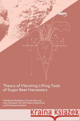 Theory of Vibrating Lifting Tools of Sugar Beet Harvesters Volodymyr Bulgakov Simone Pascuzzi Ivan Holovach 9783039432912 Mdpi AG - książka