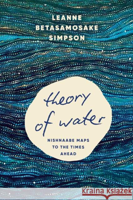 Theory of Water: Nishnaabe Maps to the Times Ahead Leanne Betasamosake Simpson 9798888903681 Haymarket Books - książka