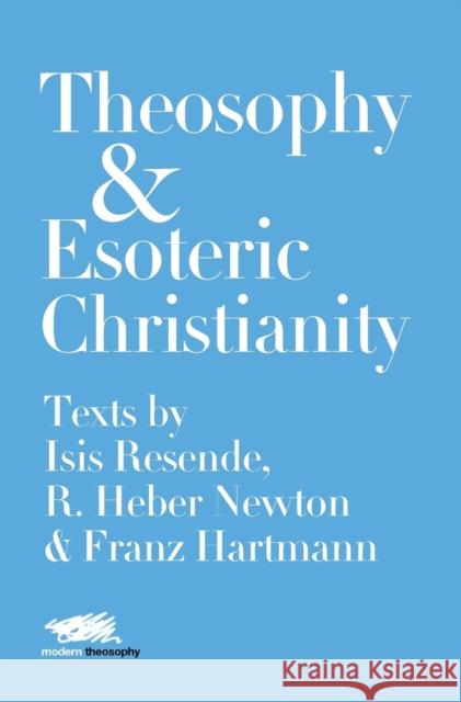 Theosophy and Esoteric Christianity: Texts by Isis Resende, R. Heber Newton and Franz Hartmann Isis Resende R. Heber Newton Franz Hartmann 9781912622092 Martin Firrell Company Ltd - książka