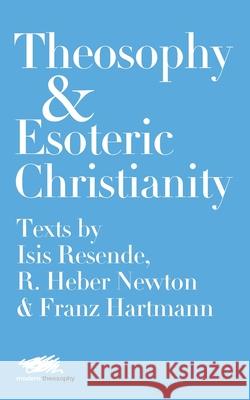 Theosophy and Esoteric Christianity: Texts by Isis Resende, R. Heber Newton and Franz Hartmann Isis Resende R. Heber Newton Franz Hartmann 9781912622108 Martin Firrell Company Ltd - książka