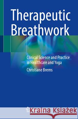 Therapeutic Breathwork: Clinical Science and Practice in Healthcare and Yoga Christiane Brems 9783031666827 Springer - książka