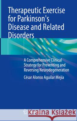 Therapeutic Exercise for Parkinson's Disease and Related Disorders: A Comprehensive Clinical Strategy for Preventing and Reversing Neurodegeneration C?sar Alonso Aguilar Mej?a 9783031621185 Springer - książka