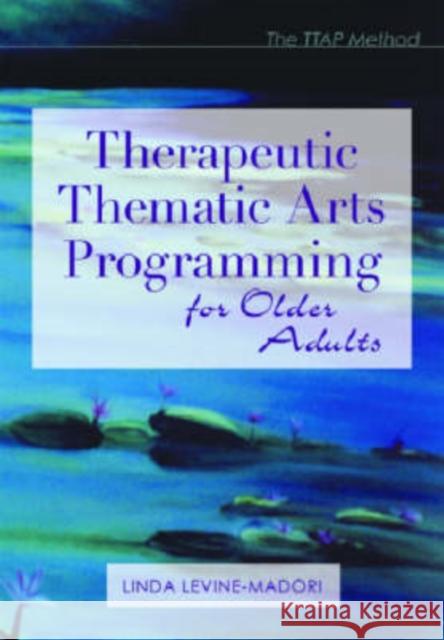 Therapeutic Thematic Arts Programming for Older Adults Linda Levine Madori 9781932529036 Health Professions Press - książka