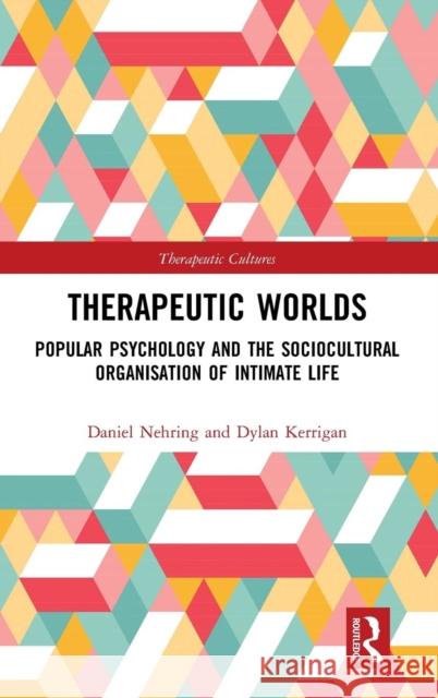 Therapeutic Worlds: Popular Psychology and the Sociocultural Organisation of Intimate Life Nehring, Daniel 9781472425980 Routledge - książka