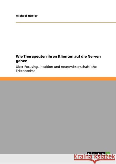 Therapeutische Prozesse im Rahmen der Gehirnforschung: Focusing, Intuition und neurobiologische Methoden in Therapie und Beratung Hübler, Michael 9783640273805 Grin Verlag - książka