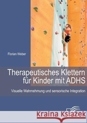 Therapeutisches Klettern für Kinder mit ADHS: Visuelle Wahrnehmung und sensorische Integration Weber, Florian 9783958505643 Diplomica Verlag Gmbh - książka