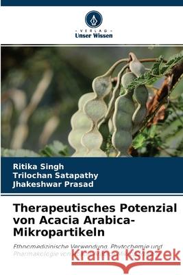 Therapeutisches Potenzial von Acacia Arabica-Mikropartikeln Ritika Singh, Trilochan Satapathy, Jhakeshwar Prasad 9786204132419 Verlag Unser Wissen - książka