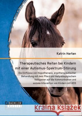 Therapeutisches Reiten bei Kindern mit einer Autismus-Spektrum-Störung: Die Einflüsse von Hippotherapie, ergotherapeutischer Behandlung mit dem Pferd Herten, Katrin 9783959930000 Bachelor + Master Publishing - książka