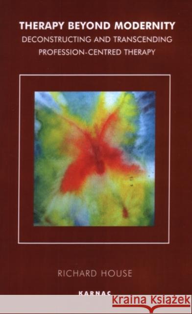 Therapy Beyond Modernity: Deconstructing and Transcending Profession-Centred Therapy House, Richard 9781855759961 Karnac Books - książka