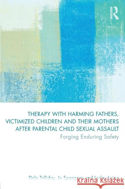 Therapy with Harming Fathers, Victimized Children and Their Mothers After Parental Child Sexual Assault: Forging Enduring Safety Dale Tolliday Jo Spangaro Lesley Laing 9781138286467 Routledge - książka