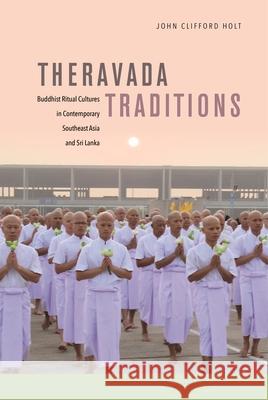 Theravada Traditions: Buddhist Ritual Cultures in Contemporary Southeast Asia and Sri Lanka John Clifford Holt 9780824867805 University of Hawaii Press - książka