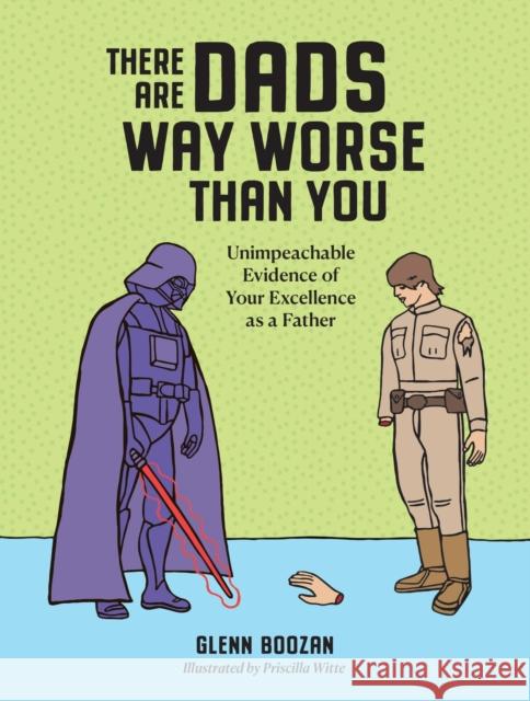 There Are Dads Way Worse Than You: Unimpeachable Evidence of Your Excellence as a Father Glenn Boozan 9781523524334 Workman Publishing - książka