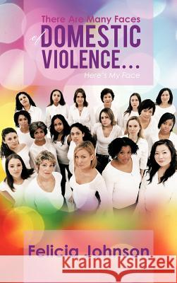 There Are Many Faces of Domestic Violence...: Here's My Face Johnson, Felicia 9781468563023 Authorhouse - książka