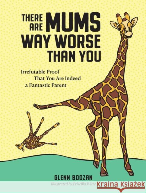There Are Mums Way Worse Than You: Irrefutable Proof That You Are Indeed a Fantastic Parent Glenn Boozan 9781523523917 Workman Publishing - książka