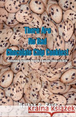 There Are No Bad Chocolate Chip Cookies!: Motivational Strategies Toward a Sensible Fitness Lifestyle Boyd, Nathan P. 9781412004008 Trafford Publishing - książka