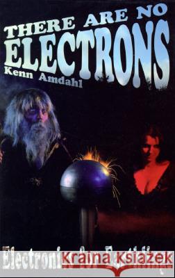 There Are No Electrons: Electronic for Earthlings Kenn Amdahl 9780962781599 Clearwater Publishing - książka