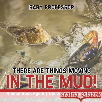 There Are Things Moving In The Mud! Animal Book Age 5 Children's Animal Books Baby Professor 9781541915626 Baby Professor - książka